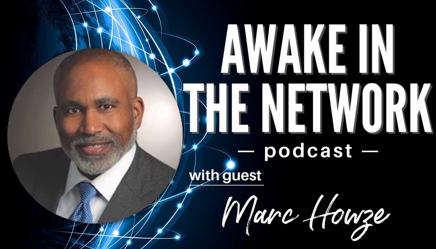 “Awake In The Network” With Marc Howze: The Power Of Relationships As The Currency Of Business